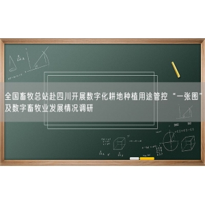 全国畜牧总站赴四川开展数字化耕地种植用途管控“一张图”及数字畜牧业发展情况调研