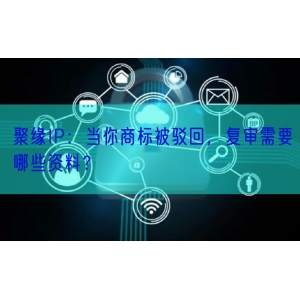 聚缘IP：当你商标被驳回，复审需要哪些资料？